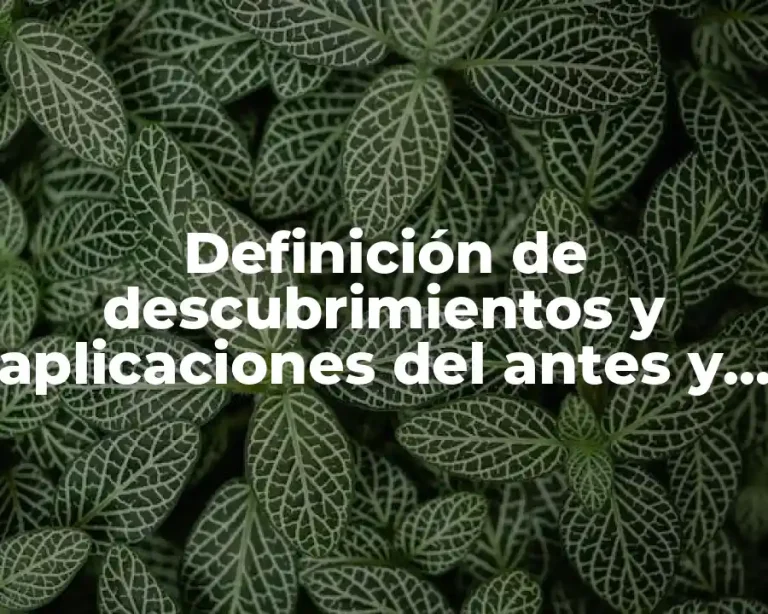 Definición de descubrimientos y aplicaciones del antes y el después