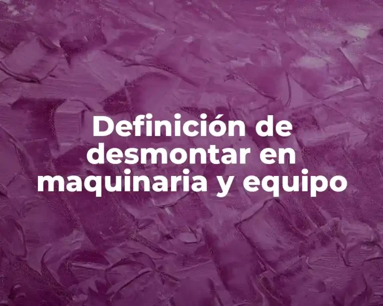 Definición de desmontar en maquinaria y equipo