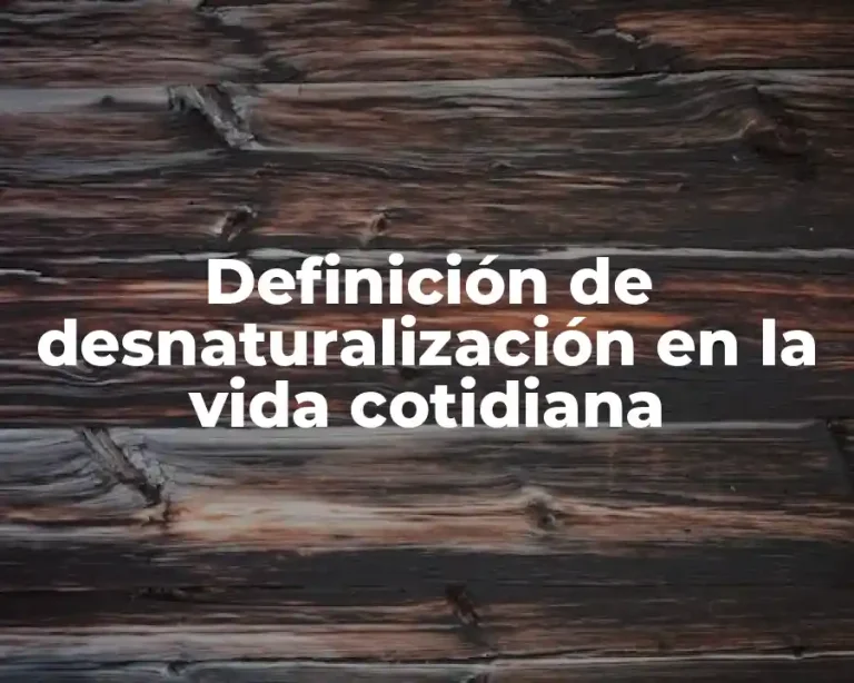 Definición de desnaturalización en la vida cotidiana