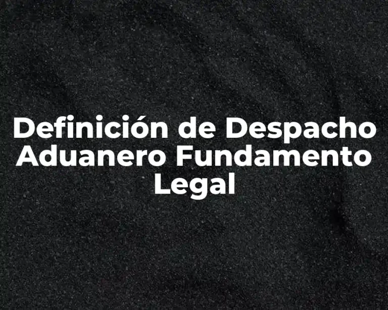 Definición de Despacho Aduanero Fundamento Legal