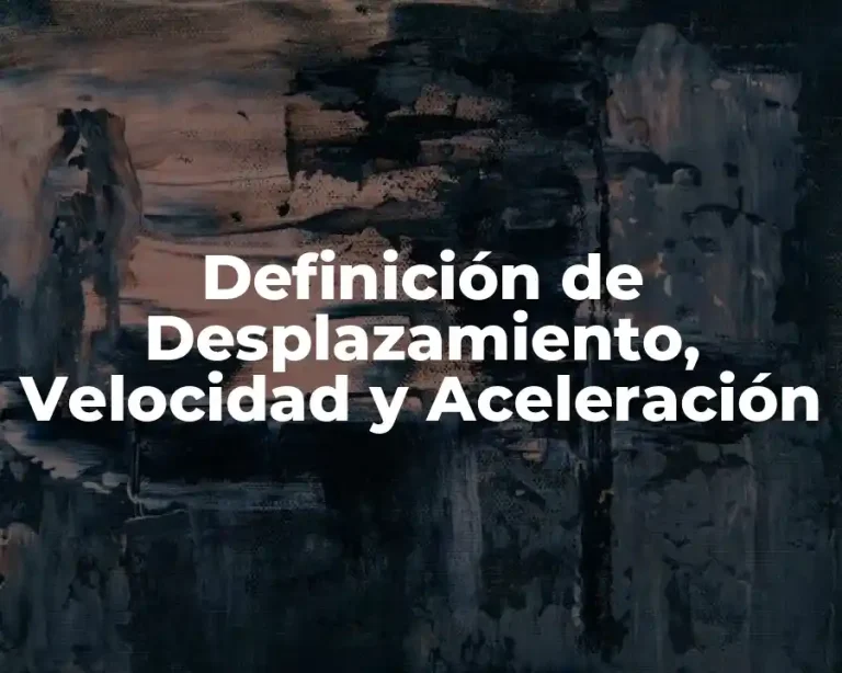 Definición de Desplazamiento, Velocidad y Aceleración