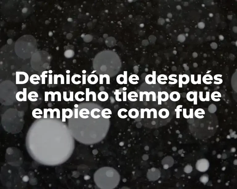 Definición de después de mucho tiempo que empiece como fue