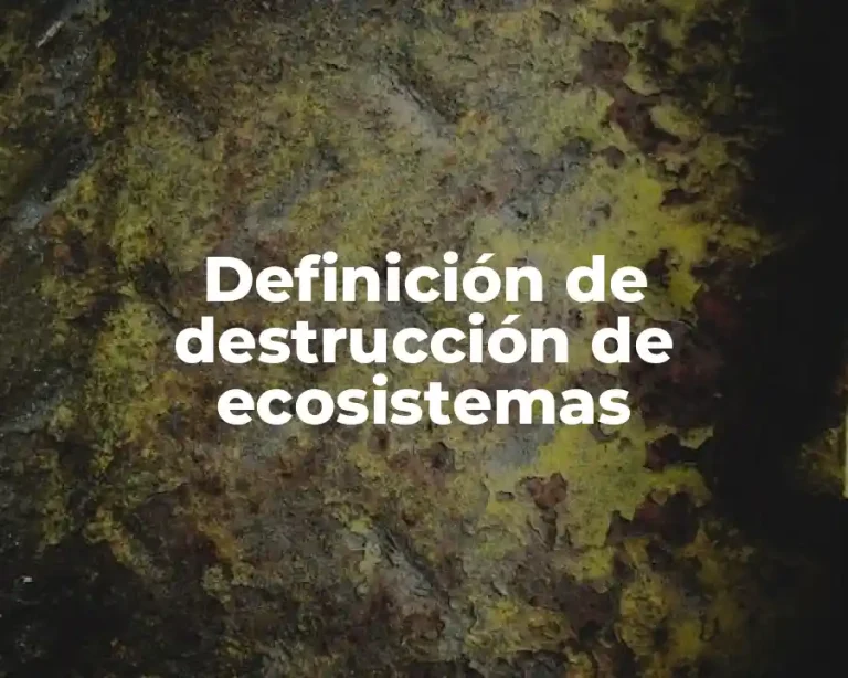 Definición de destrucción de ecosistemas