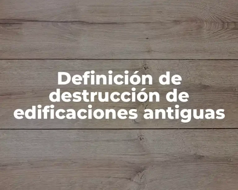 Definición de destrucción de edificaciones antiguas