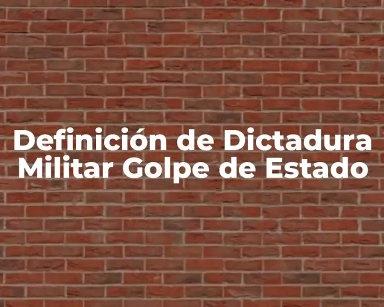 Definición de Dictadura Militar Golpe de Estado
