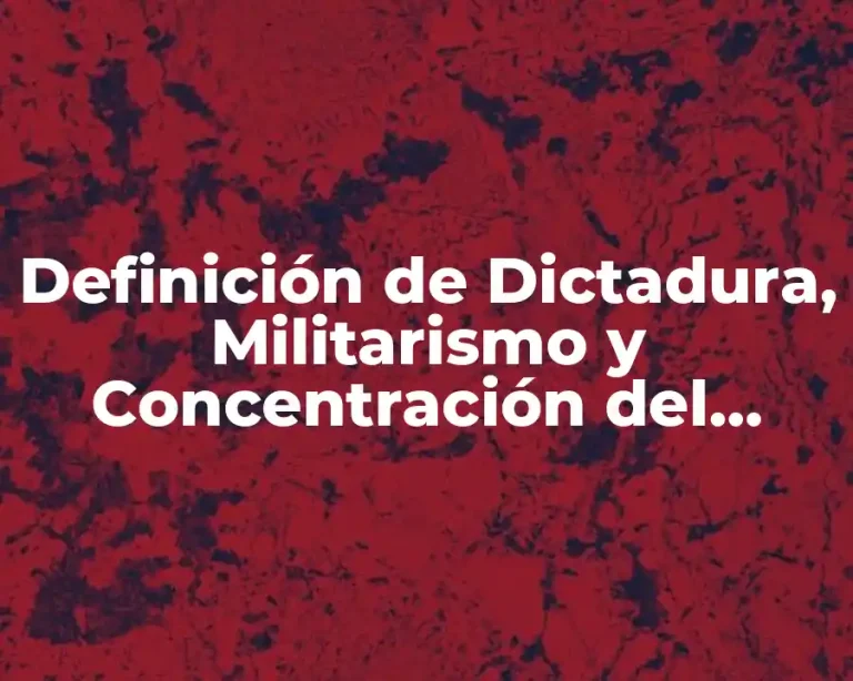 Definición de Dictadura, Militarismo y Concentración del Poder