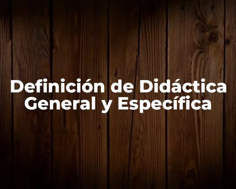 Definición de Didáctica General y Específica