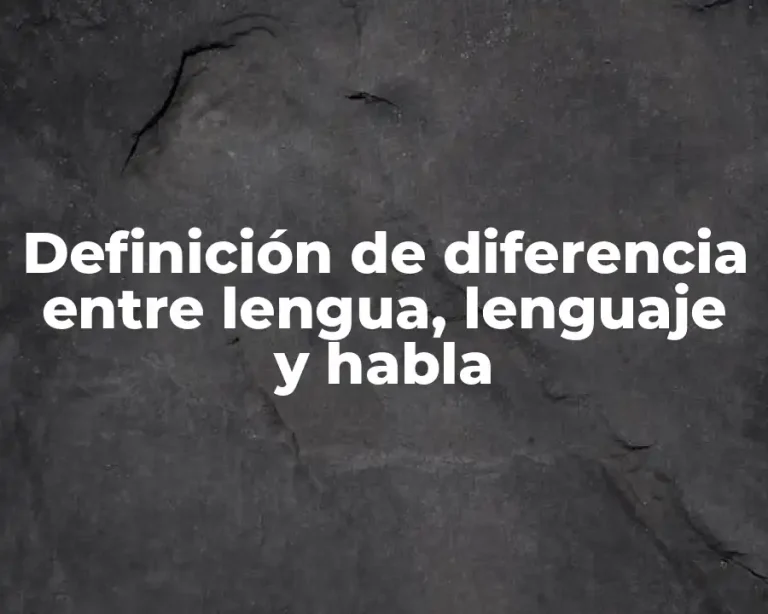 Definición de diferencia entre lengua, lenguaje y habla