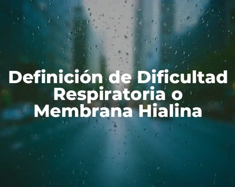 Definición de Dificultad Respiratoria o Membrana Hialina