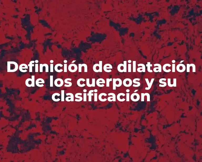 Definición de dilatación de los cuerpos y su clasificación