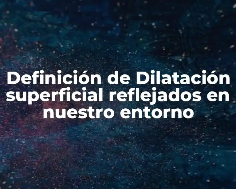 Definición de Dilatación superficial reflejados en nuestro entorno