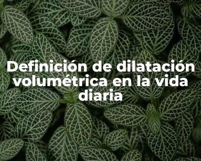 Definición de dilatación volumétrica en la vida diaria