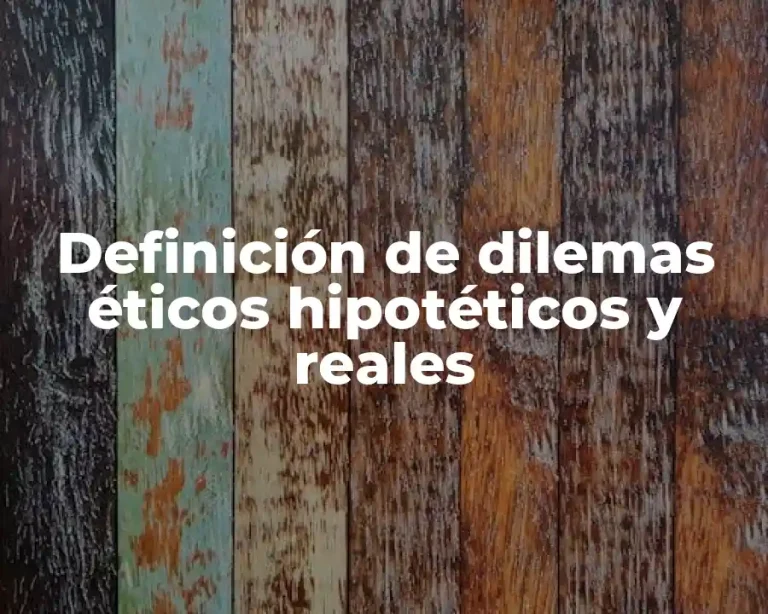 Definición de dilemas éticos hipotéticos y reales