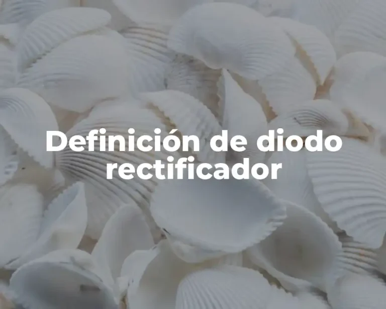 Definición de diodo rectificador