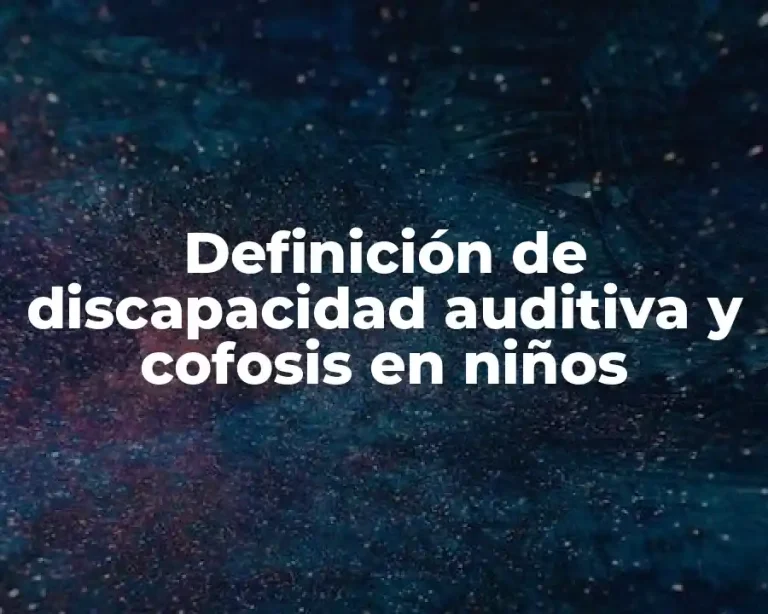 Definición de discapacidad auditiva y cofosis en niños