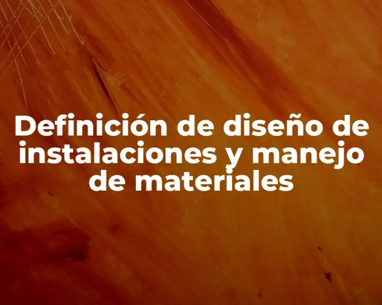 Definición de diseño de instalaciones y manejo de materiales