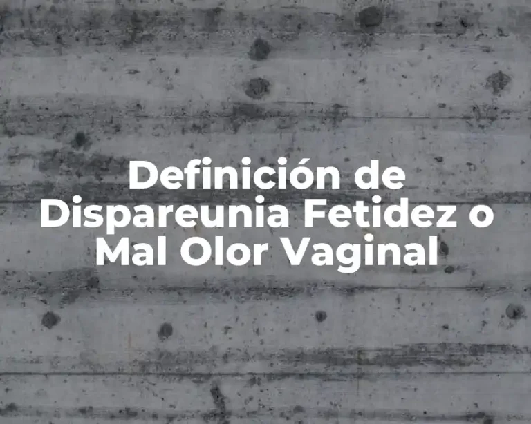 Definición de Dispareunia Fetidez o Mal Olor Vaginal