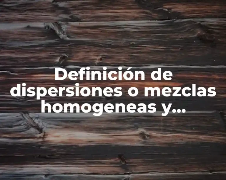 Definición de dispersiones o mezclas homogeneas y heterogeneas