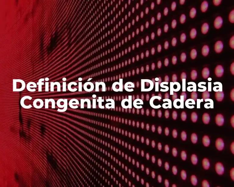 Definición de Displasia Congenita de Cadera