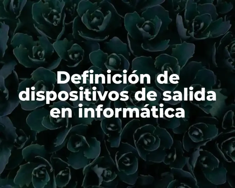 Definición de dispositivos de salida en informática