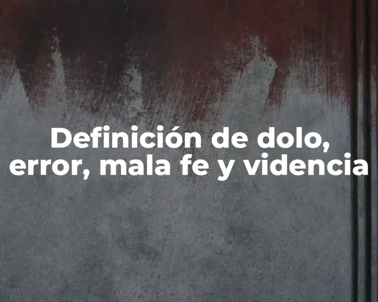 Definición de dolo, error, mala fe y videncia