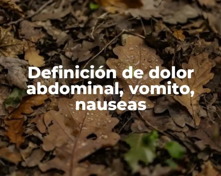 Definición de dolor abdominal, vomito, nauseas