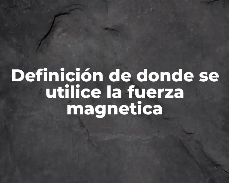 Definición de donde se utilice la fuerza magnetica