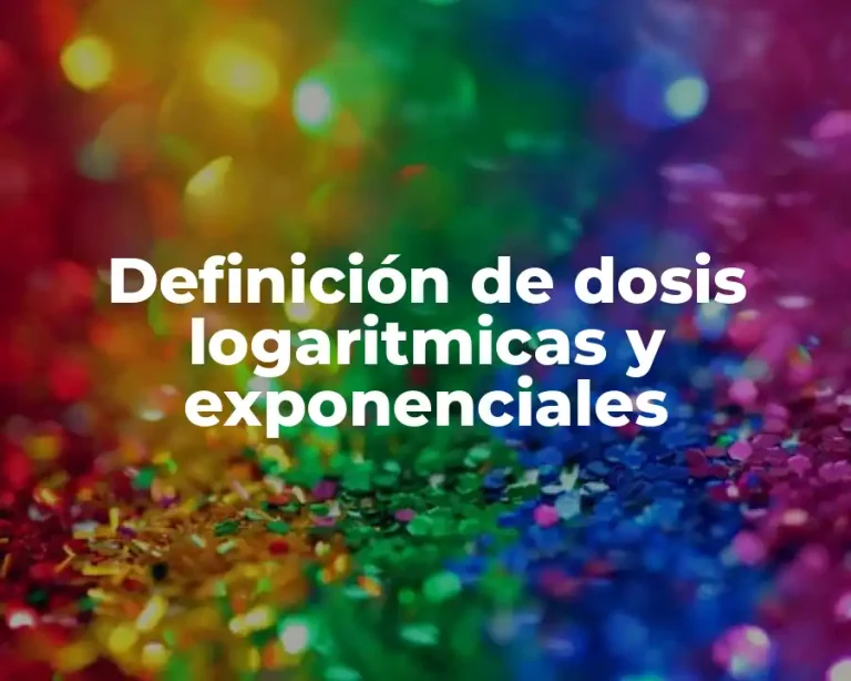 Definición de dosis logaritmicas y exponenciales
