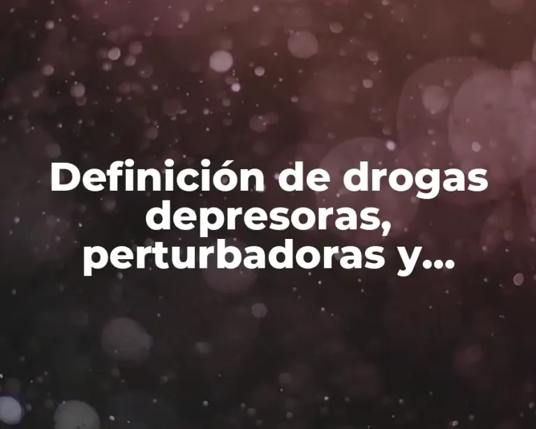 Definición de drogas depresoras, perturbadoras y estimulantes