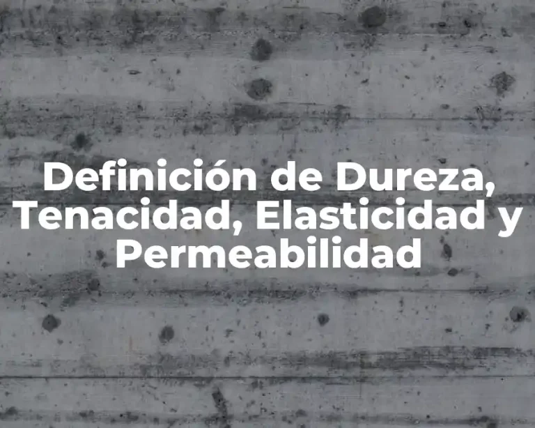 Definición de Dureza, Tenacidad, Elasticidad y Permeabilidad