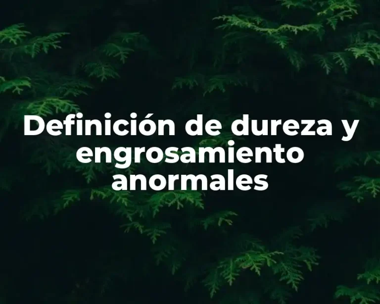 Definición de dureza y engrosamiento anormales