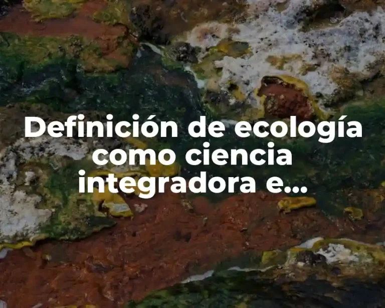 Definición de ecología como ciencia integradora e interdisciplinaria
