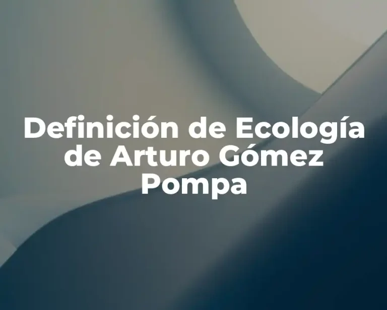 Definición de Ecología de Arturo Gómez Pompa