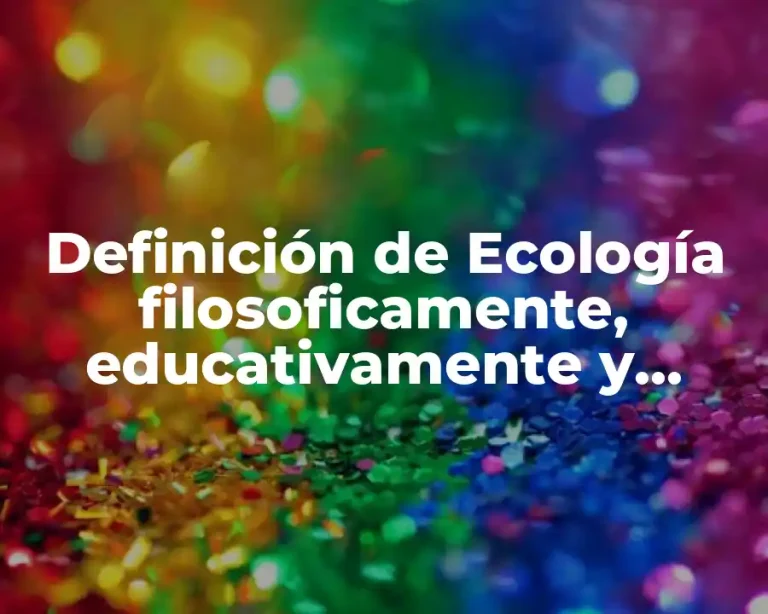 Definición de Ecología filosoficamente, educativamente y científicamente
