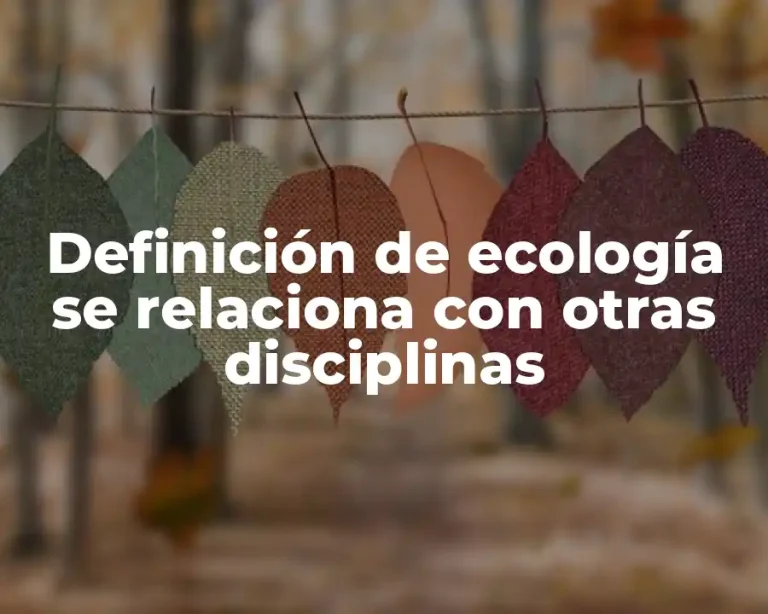 Definición de ecología se relaciona con otras disciplinas