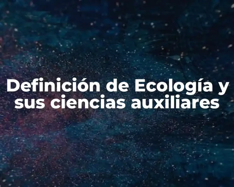 Definición de Ecología y sus ciencias auxiliares