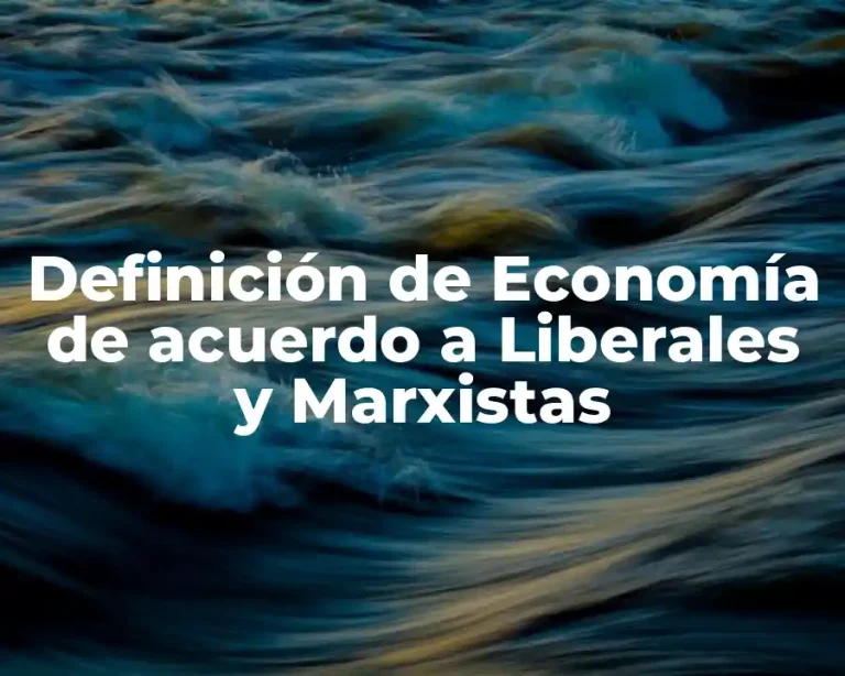 Definición de Economía de acuerdo a Liberales y Marxistas