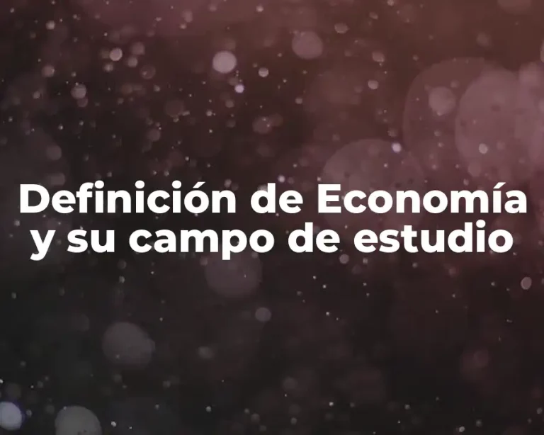 Definición de Economía y su campo de estudio