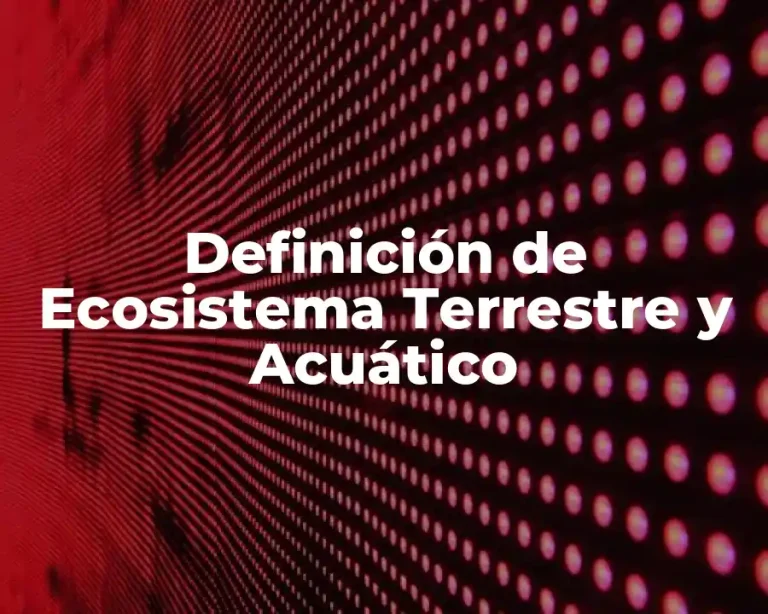 Definición de Ecosistema Terrestre y Acuático