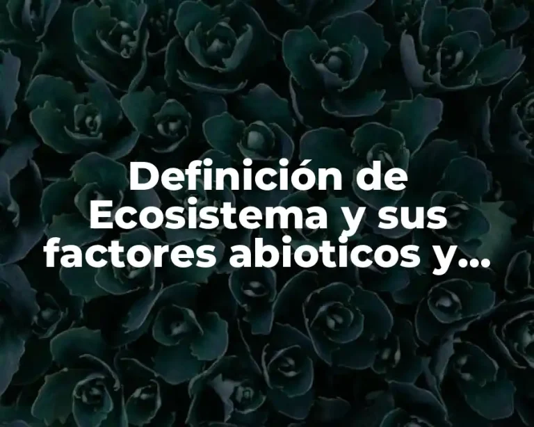 Definición de Ecosistema y sus factores abioticos y bióticos