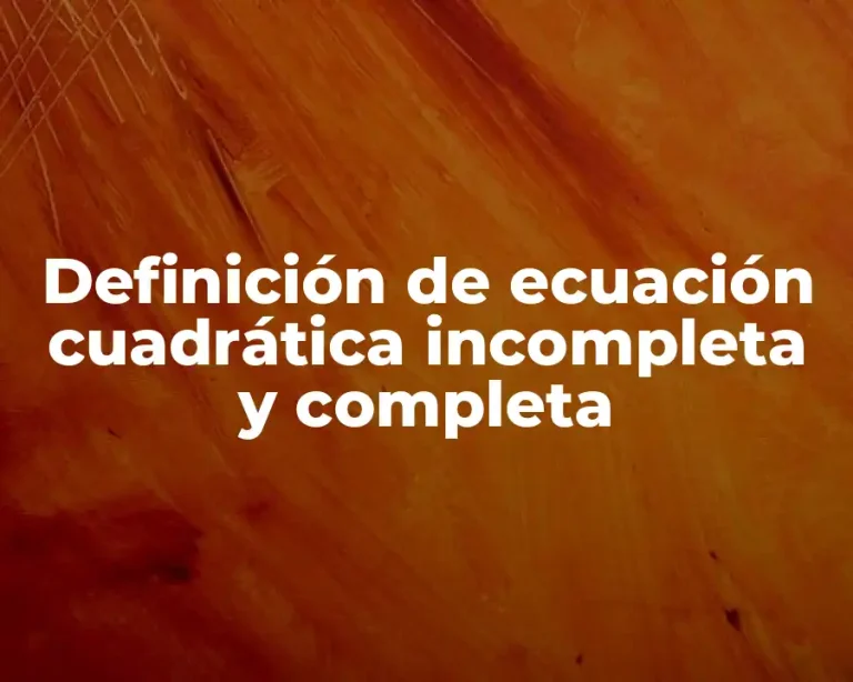 Definición de ecuación cuadrática incompleta y completa