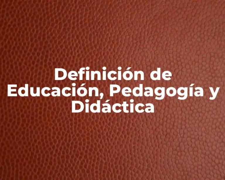 Definición de Educación, Pedagogía y Didáctica