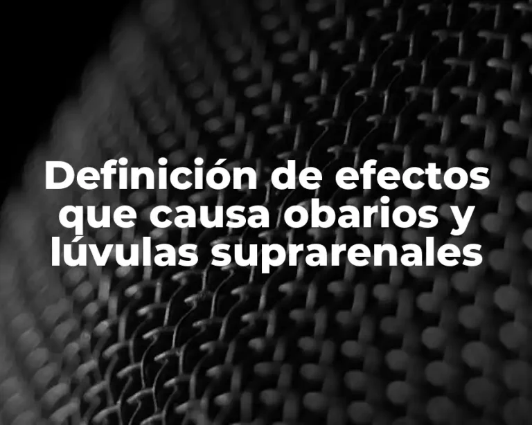 Definición de efectos que causa obarios y lúvulas suprarenales