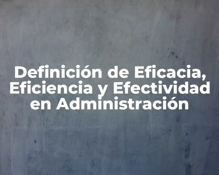 Definición de Eficacia, Eficiencia y Efectividad en Administración