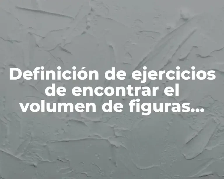 Definición de ejercicios de encontrar el volumen de figuras geométricas