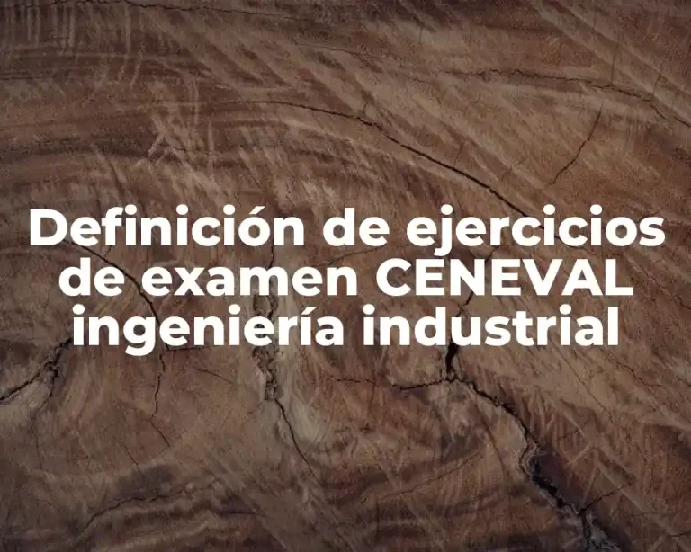 Definición de ejercicios de examen CENEVAL ingeniería industrial