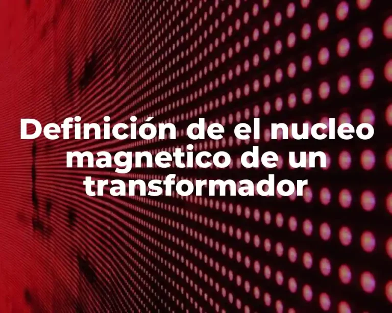 Definición de el nucleo magnetico de un transformador