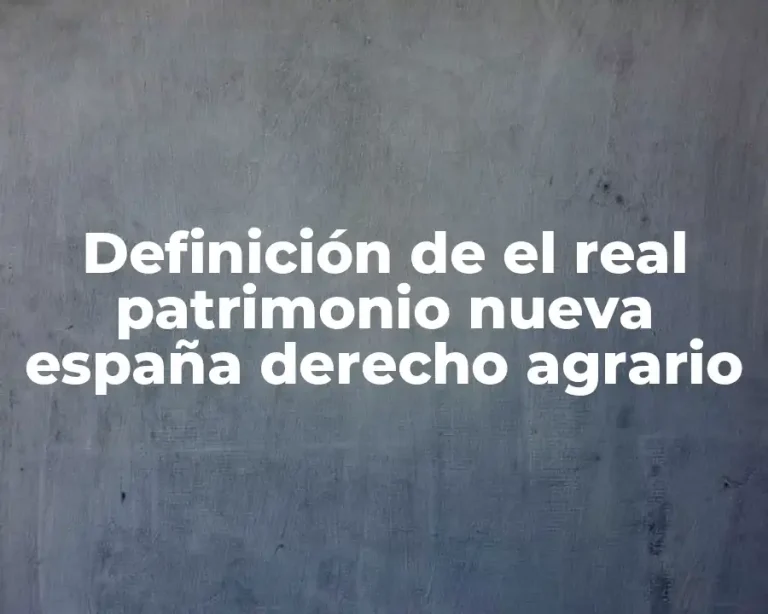 Definición de el real patrimonio nueva españa derecho agrario