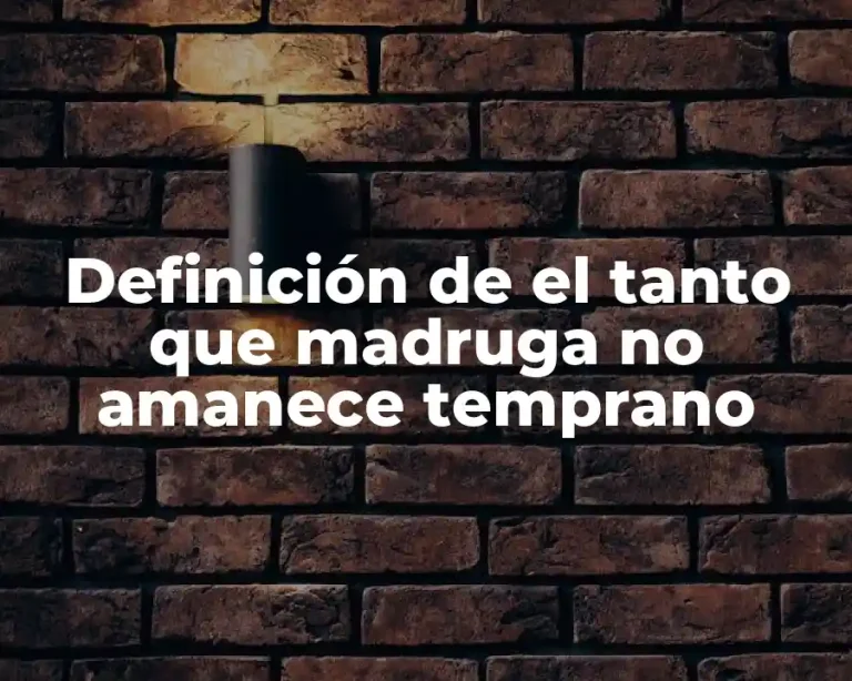 Definición de el tanto que madruga no amanece temprano