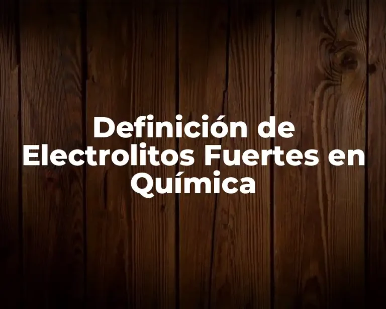 Definición de Electrolitos Fuertes en Química